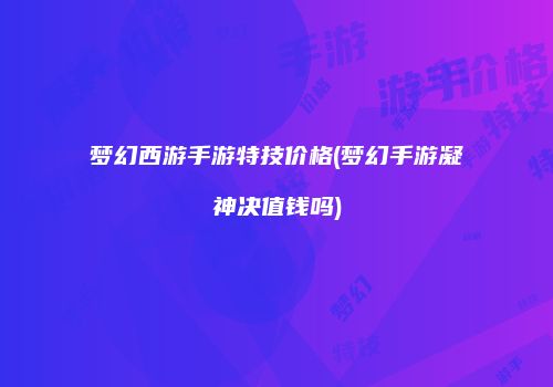 梦幻西游手游特技价格(梦幻手游凝神决值钱吗)