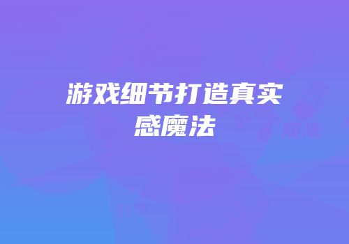游戏细节打造真实感魔法