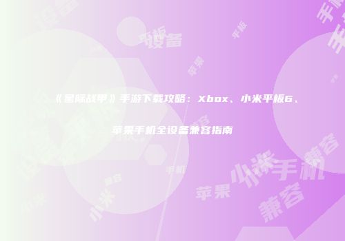 《星际战甲》手游下载攻略：Xbox、小米平板6、苹果手机全设备兼容指南