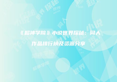 《超神学院》小说世界探秘：同人作品排行榜及资源分享