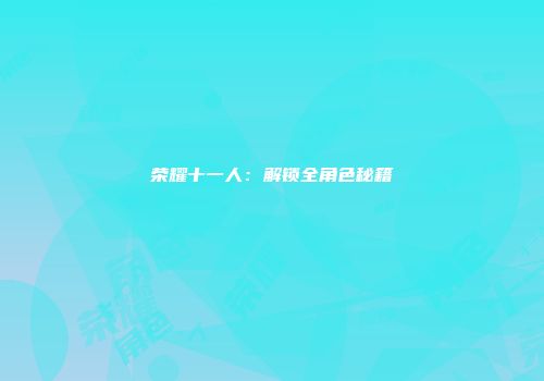 荣耀十一人：解锁全角色秘籍