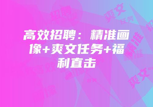 高效招聘：精准画像+爽文任务+福利直击