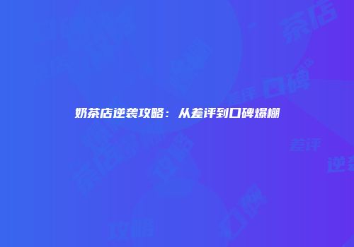 奶茶店逆袭攻略：从差评到口碑爆棚