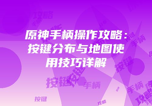 原神手柄操作攻略：按键分布与地图使用技巧详解