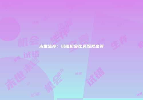 末世生存：试错机会比资源更宝贵