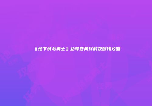 《地下城与勇士》劝导任务详解及赚钱攻略