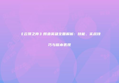 《云顶之弈》鳄鱼英雄全面解析：技能、实战技巧与版本表现