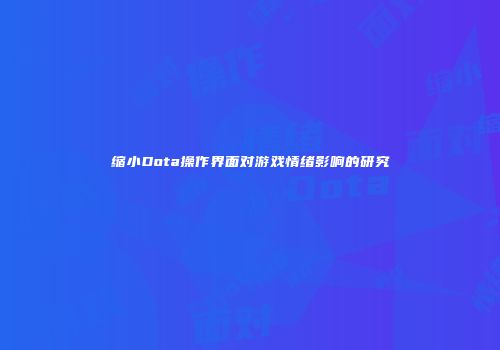 缩小Dota操作界面对游戏情绪影响的研究