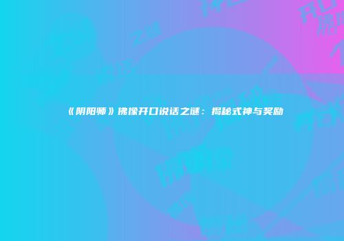 《阴阳师》佛像开口说话之谜：揭秘式神与奖励