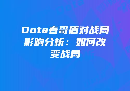 Dota春哥盾对战局影响分析：如何改变战局