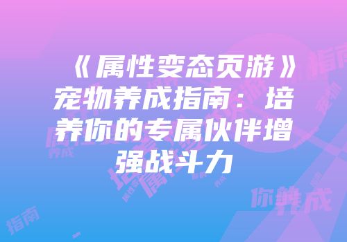 《属性变态页游》宠物养成指南：培养你的专属伙伴增强战斗力
