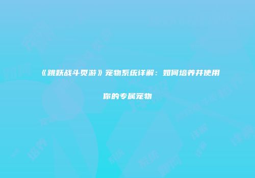 《跳跃战斗页游》宠物系统详解：如何培养并使用你的专属宠物