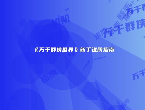 《万千群侠世界》新手进阶指南