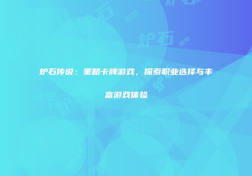 炉石传说：策略卡牌游戏，探索职业选择与丰富游戏体验