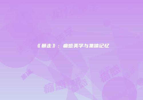 《暴走》：痛感美学与集体记忆