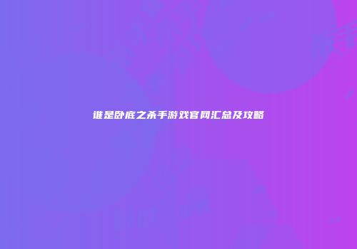 谁是卧底之杀手游戏官网汇总及攻略