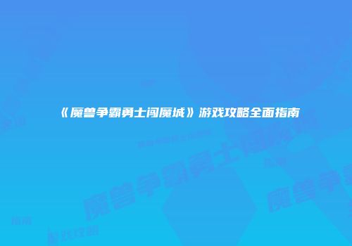 《魔兽争霸勇士闯魔城》游戏攻略全面指南