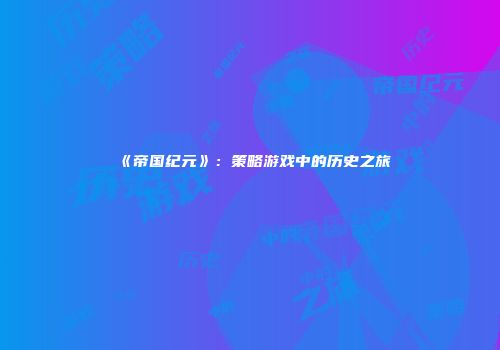《帝国纪元》：策略游戏中的历史之旅