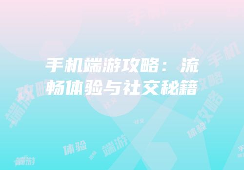 手机端游攻略：流畅体验与社交秘籍