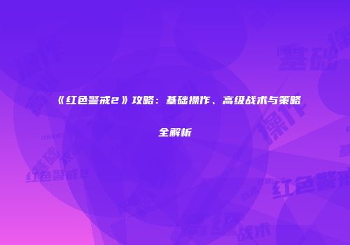 《红色警戒2》攻略：基础操作、高级战术与策略全解析