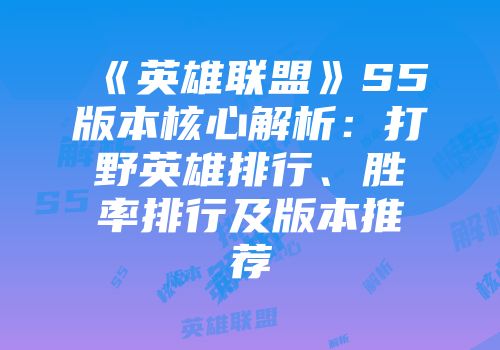 《英雄联盟》S5版本核心解析：打野英雄排行、胜率排行及版本推荐
