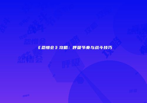 《怨憎会》攻略：呼吸节奏与战斗技巧
