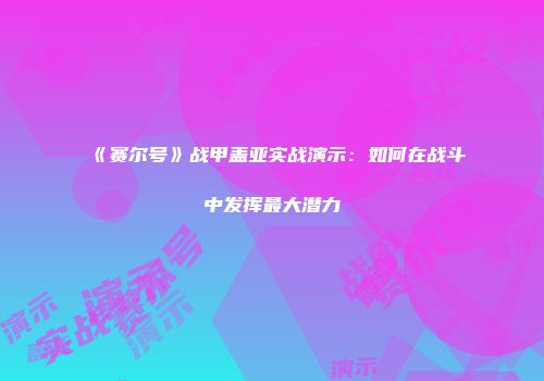 《赛尔号》战甲盖亚实战演示：如何在战斗中发挥最大潜力