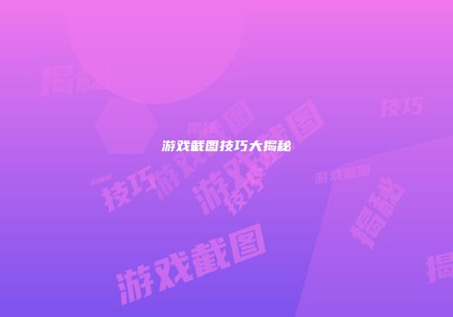 游戏截图技巧大揭秘