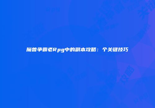 魔兽争霸老Rpg中的副本攻略：个关键技巧