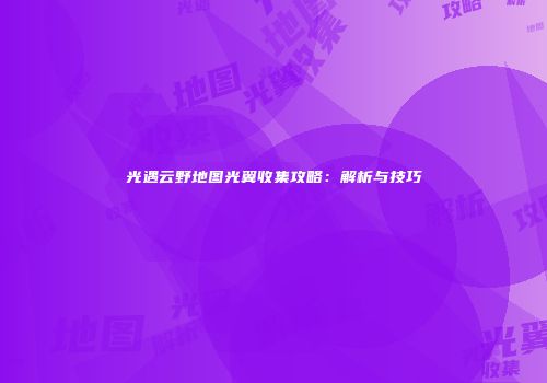 光遇云野地图光翼收集攻略：解析与技巧