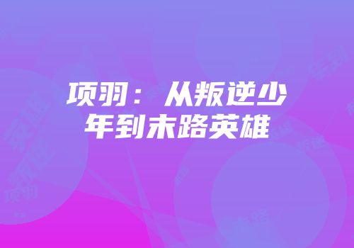 项羽：从叛逆少年到末路英雄