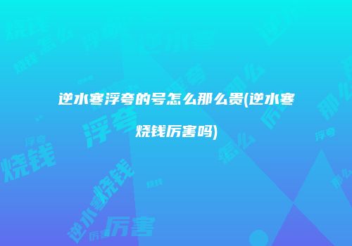 逆水寒浮夸的号怎么那么贵(逆水寒烧钱厉害吗)