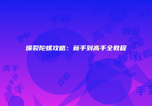 爆裂陀螺攻略：新手到高手全教程