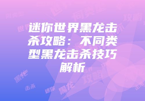 迷你世界黑龙击杀攻略：不同类型黑龙击杀技巧解析