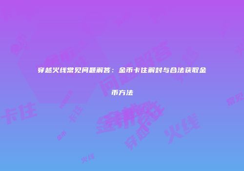 穿越火线常见问题解答：金币卡住解封与合法获取金币方法