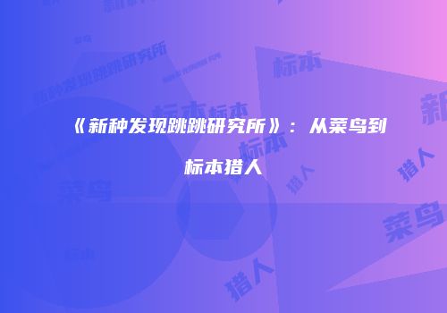 《新种发现跳跳研究所》：从菜鸟到标本猎人