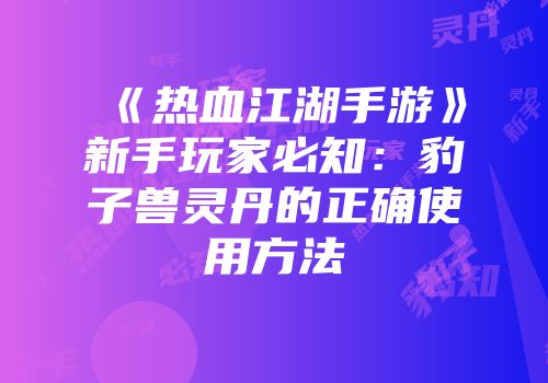 《热血江湖手游》新手玩家必知：豹子兽灵丹的正确使用方法