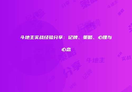斗地主实战经验分享：记牌、策略、心理与心态