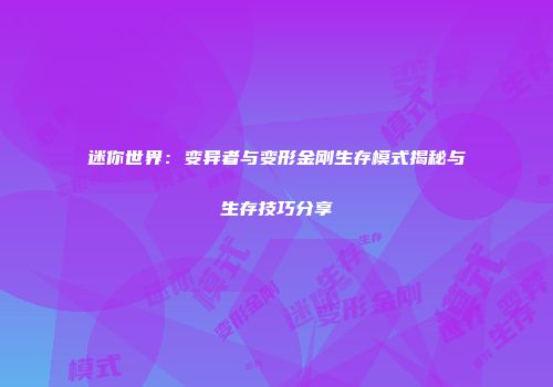 迷你世界：变异者与变形金刚生存模式揭秘与生存技巧分享