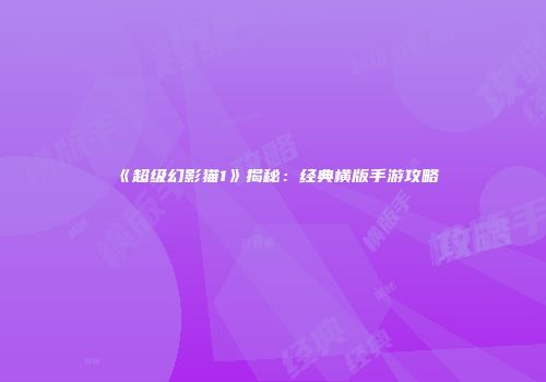 《超级幻影猫1》揭秘：经典横版手游攻略