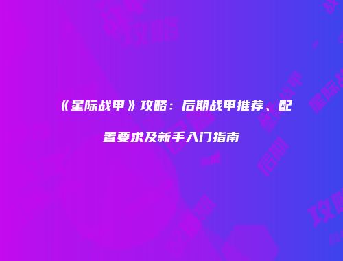 《星际战甲》攻略：后期战甲推荐、配置要求及新手入门指南