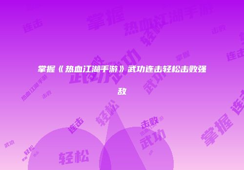 掌握《热血江湖手游》武功连击轻松击败强敌