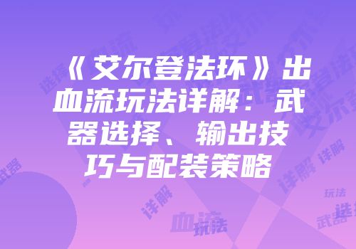 《艾尔登法环》出血流玩法详解：武器选择、输出技巧与配装策略