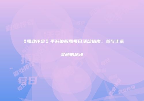 《霸业传奇》手游破解版每日活动指南:参与丰富奖励的秘诀