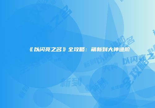 《以闪亮之名》全攻略：萌新到大神进阶