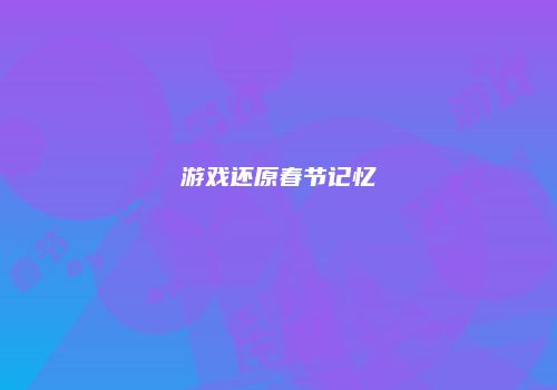 游戏还原春节记忆