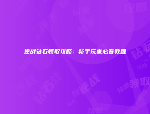 逆战钻石领取攻略：新手玩家必看教程
