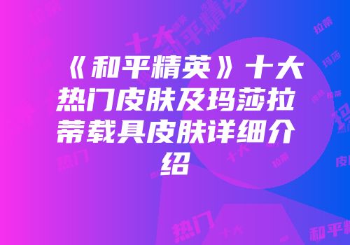 《和平精英》十大热门皮肤及玛莎拉蒂载具皮肤详细介绍