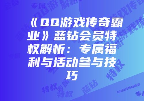 《QQ游戏传奇霸业》蓝钻会员特权解析：专属福利与活动参与技巧