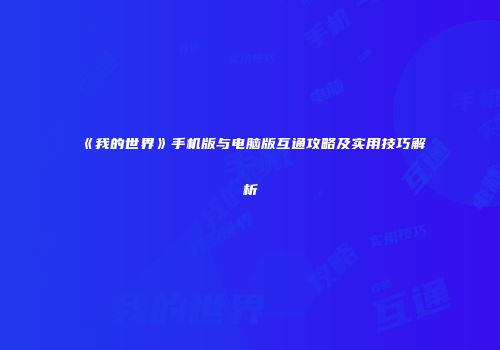 《我的世界》手机版与电脑版互通攻略及实用技巧解析